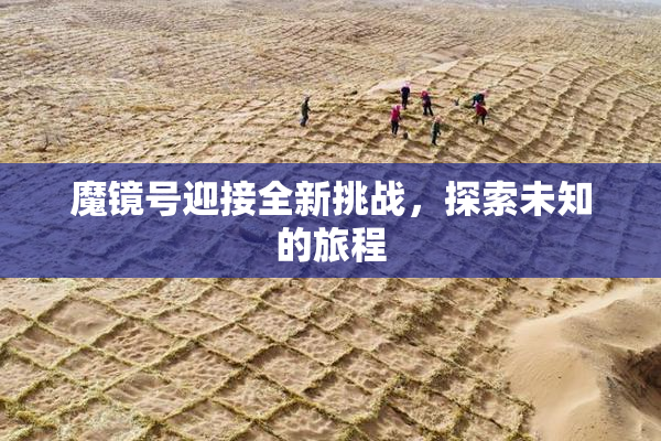 魔镜号迎接全新挑战，探索未知的旅程