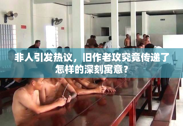 非人引发热议，旧作老攻究竟传递了怎样的深刻寓意？