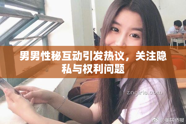 男男性秘互动引发热议，关注隐私与权利问题