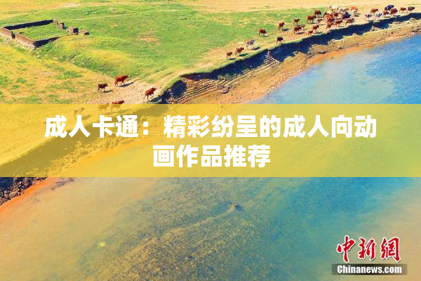 成人卡通：精彩纷呈的成人向动画作品推荐