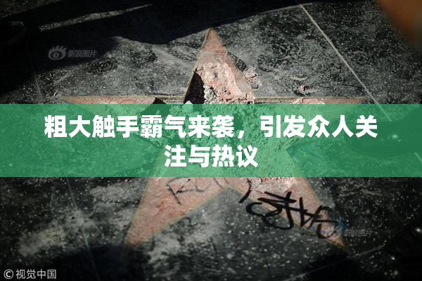 粗大触手霸气来袭，引发众人关注与热议
