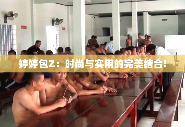 婷婷包Z：时尚与实用的完美结合!
