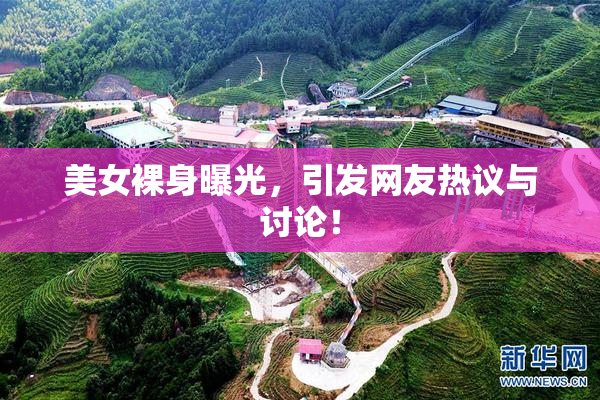 美女裸身曝光，引发网友热议与讨论！