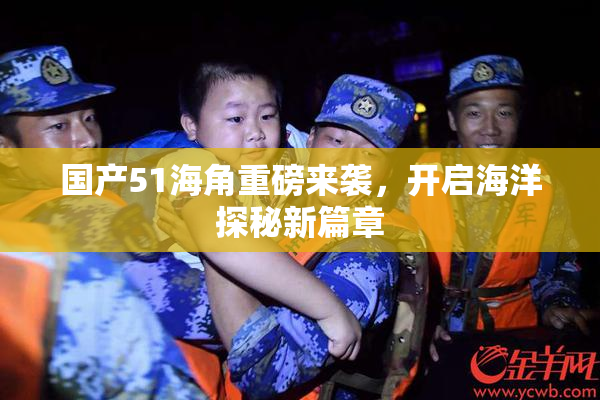 国产51海角重磅来袭，开启海洋探秘新篇章