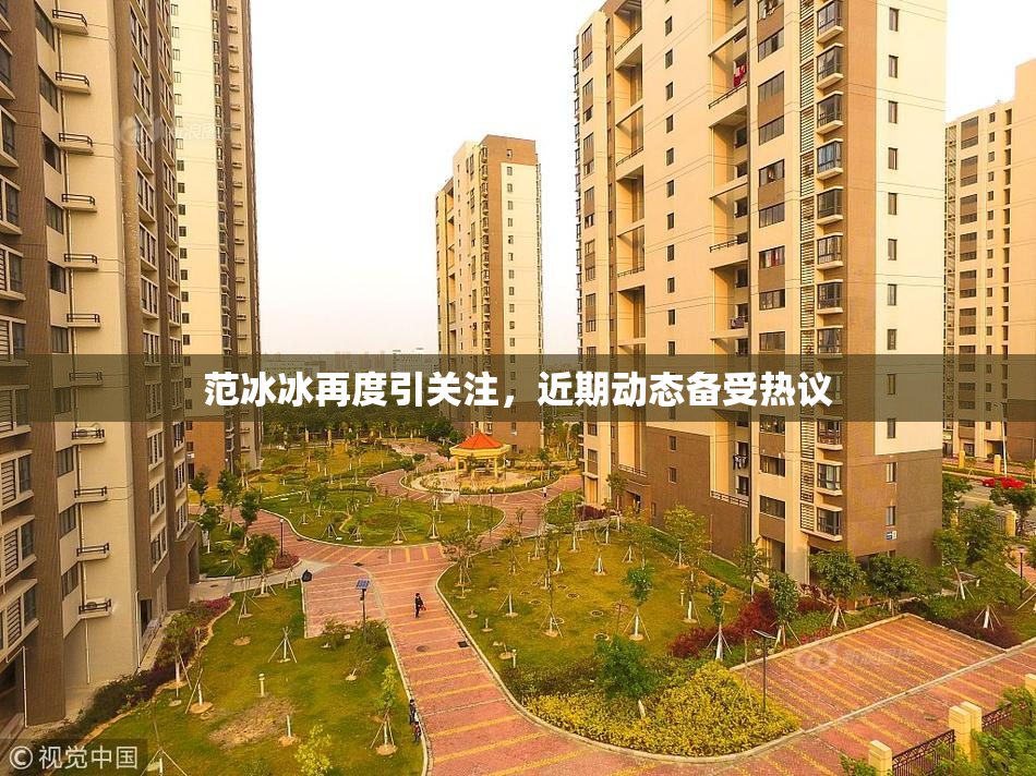 范冰冰再度引关注，近期动态备受热议