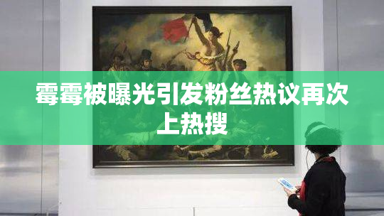 霉霉被曝光引发粉丝热议再次上热搜