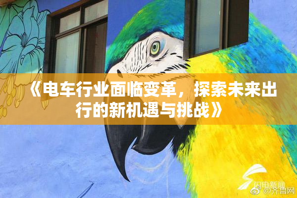 《电车行业面临变革，探索未来出行的新机遇与挑战》
