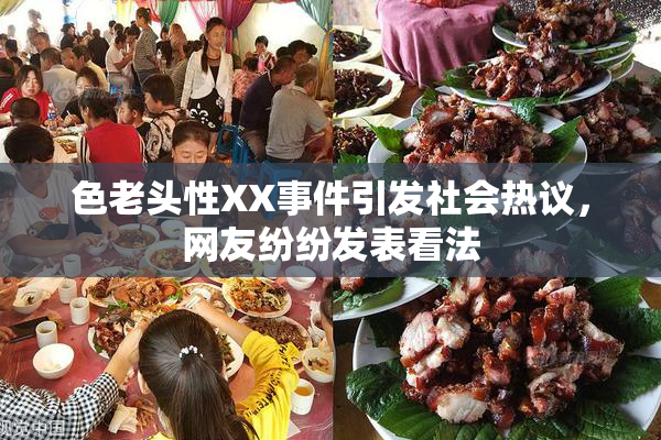色老头性XX事件引发社会热议，网友纷纷发表看法