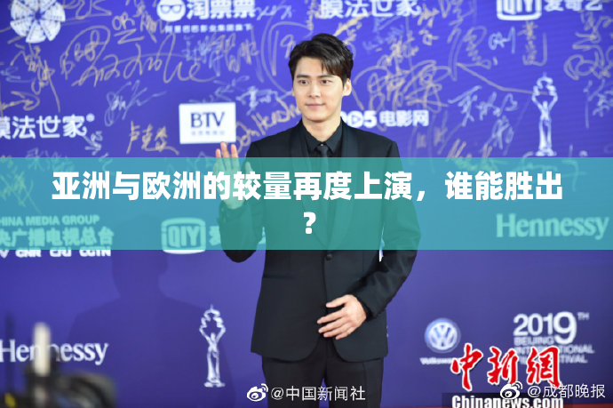 亚洲与欧洲的较量再度上演，谁能胜出？