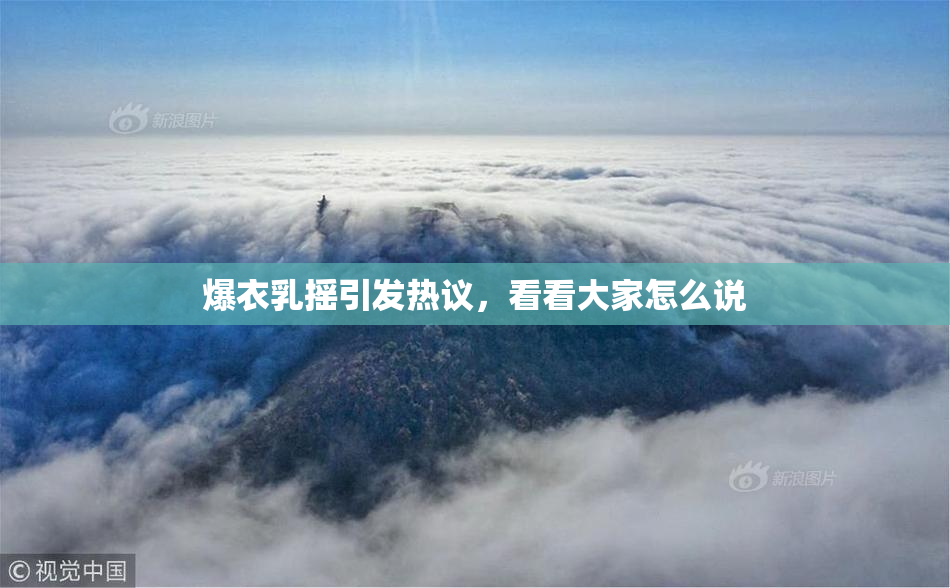 爆衣乳摇引发热议，看看大家怎么说