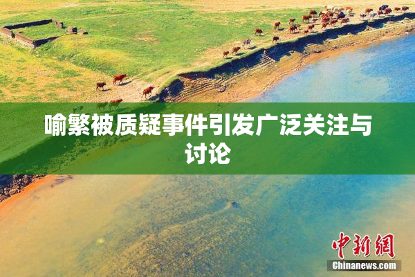 喻繁被质疑事件引发广泛关注与讨论