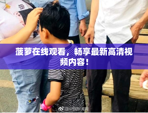菠萝在线观看，畅享最新高清视频内容！