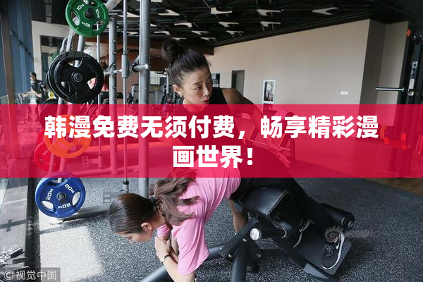 韩漫免费无须付费，畅享精彩漫画世界！