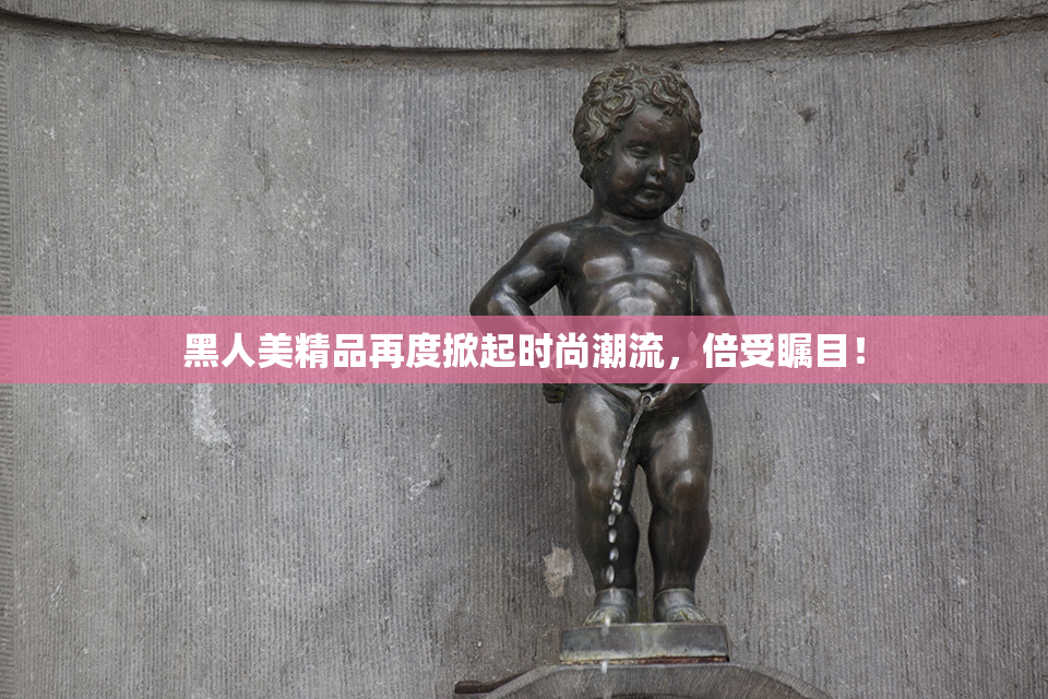黑人美精品再度掀起时尚潮流，倍受瞩目！