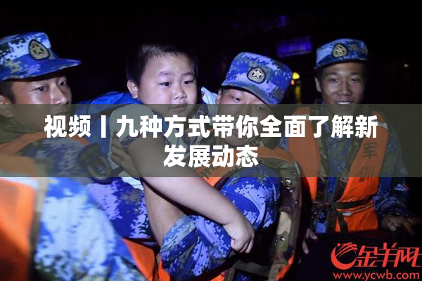 视频丨九种方式带你全面了解新发展动态