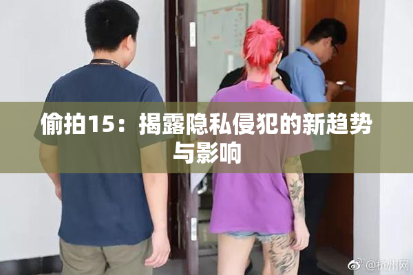 偷拍15：揭露隐私侵犯的新趋势与影响