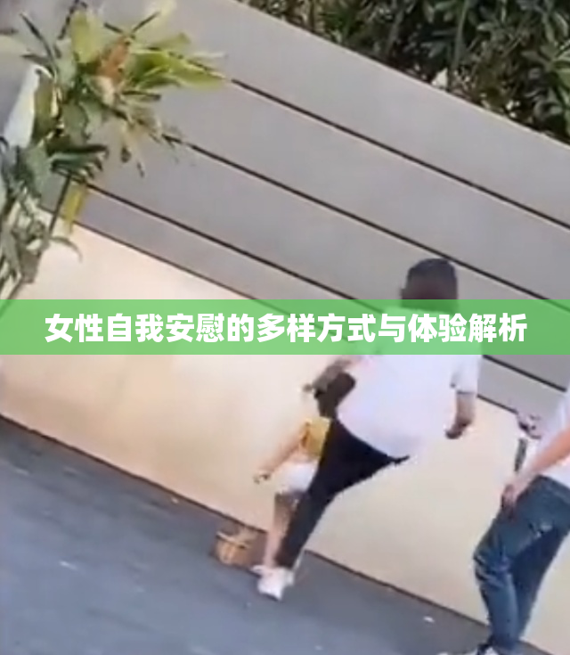 女性自我安慰的多样方式与体验解析