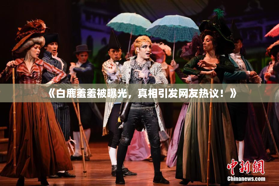 《白鹿羞羞被曝光，真相引发网友热议！》