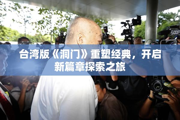 台湾版《洞门》重塑经典，开启新篇章探索之旅