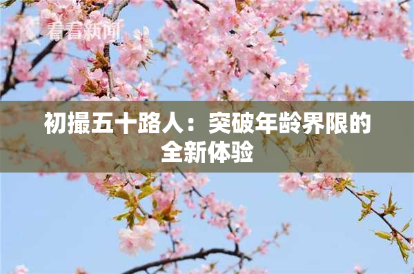 初撮五十路人：突破年龄界限的全新体验