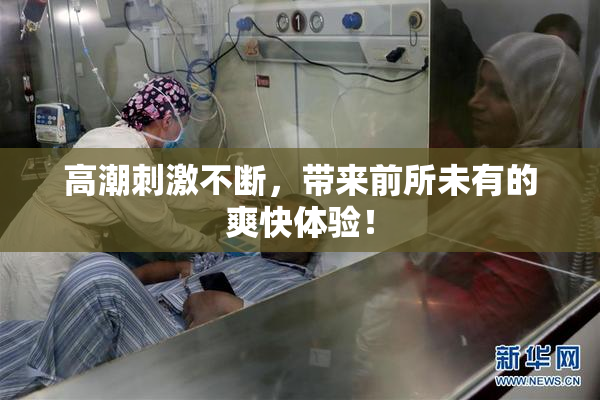 高潮刺激不断，带来前所未有的爽快体验！