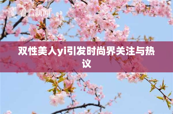 双性美人yi引发时尚界关注与热议