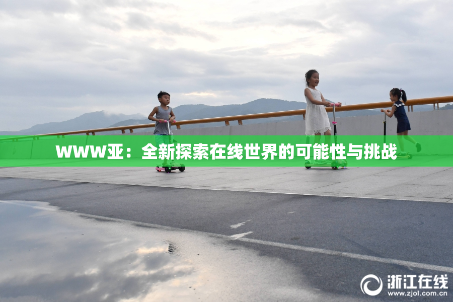 WWW亚：全新探索在线世界的可能性与挑战