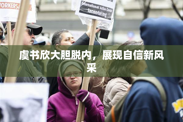 虞书欣大胆脱内，展现自信新风采