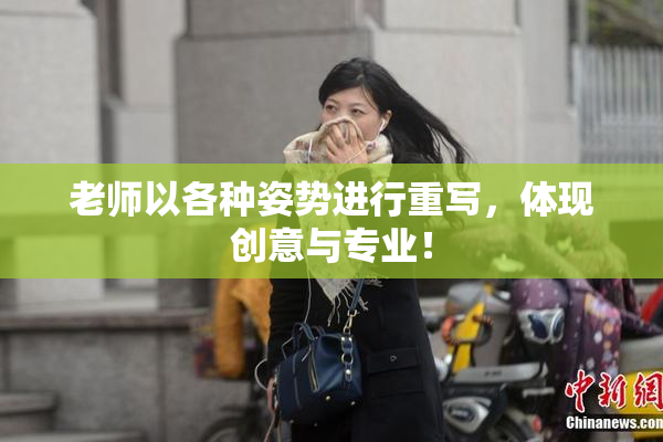老师以各种姿势进行重写，体现创意与专业！
