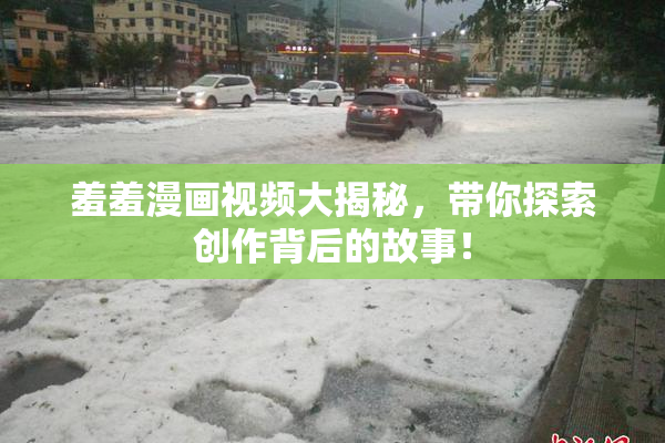 羞羞漫画视频大揭秘，带你探索创作背后的故事！