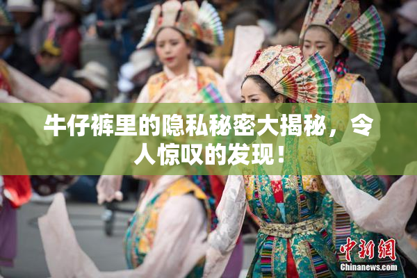牛仔裤里的隐私秘密大揭秘，令人惊叹的发现！