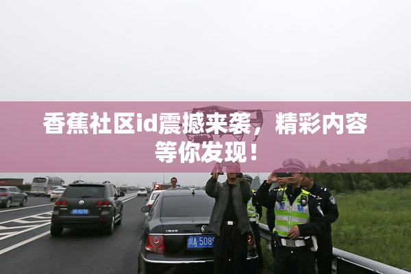 香蕉社区id震撼来袭，精彩内容等你发现！