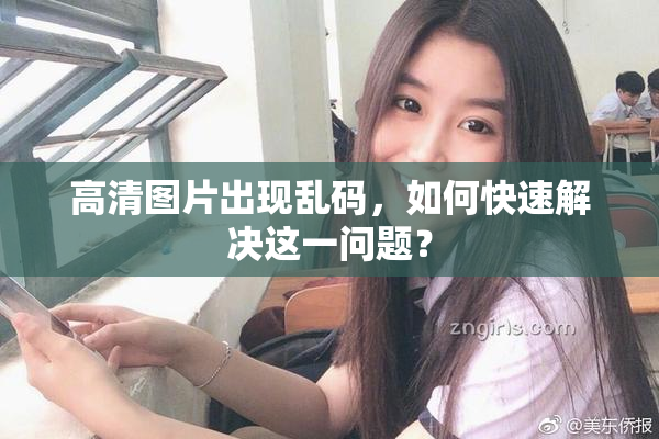 高清图片出现乱码，如何快速解决这一问题？