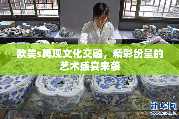 欧美s再现文化交融，精彩纷呈的艺术盛宴来袭
