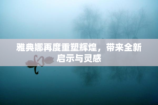 雅典娜再度重塑辉煌，带来全新启示与灵感