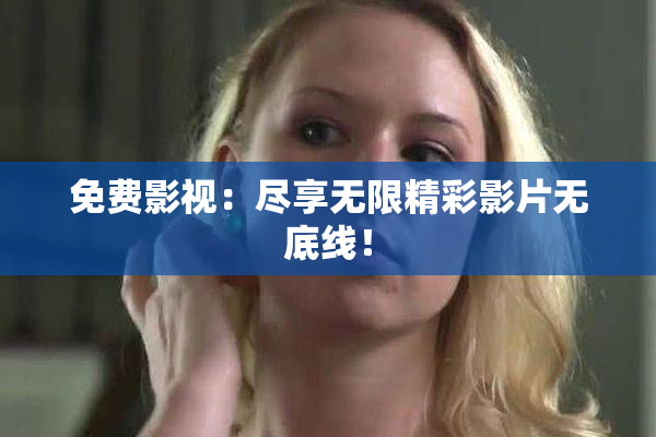 免费影视：尽享无限精彩影片无底线！