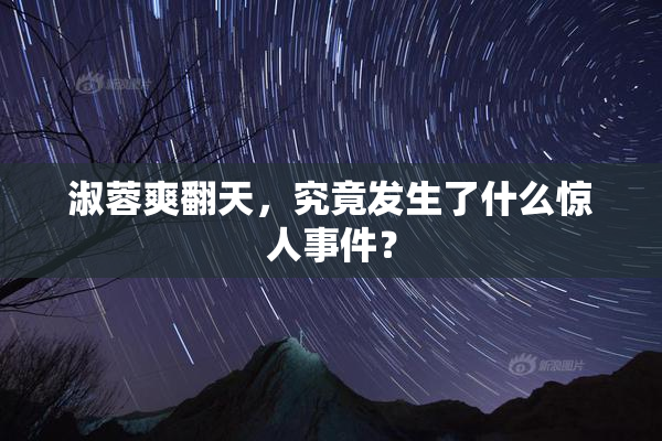 淑蓉爽翻天，究竟发生了什么惊人事件？