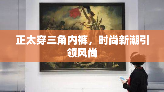 正太穿三角内裤，时尚新潮引领风尚