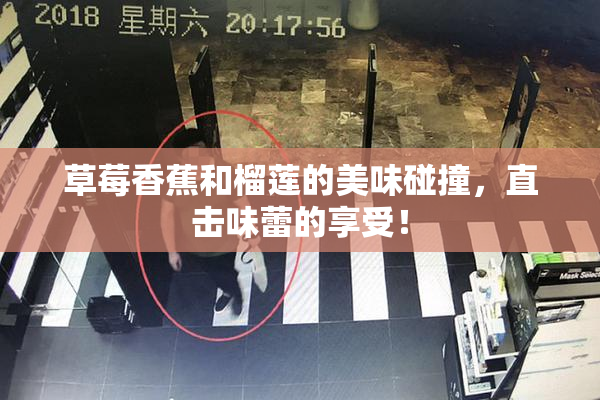 草莓香蕉和榴莲的美味碰撞，直击味蕾的享受！