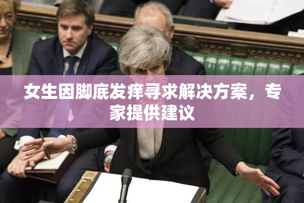 女生因脚底发痒寻求解决方案，专家提供建议