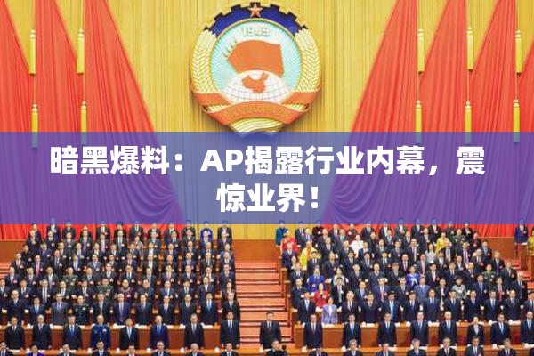 暗黑爆料：AP揭露行业内幕，震惊业界！