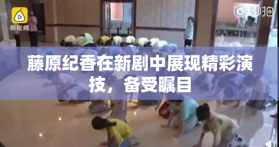 藤原纪香在新剧中展现精彩演技，备受瞩目