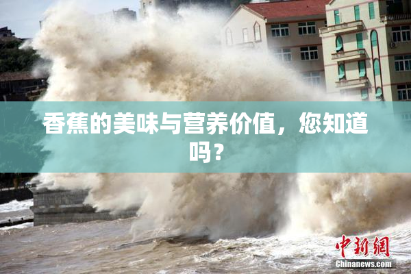 香蕉的美味与营养价值，您知道吗？