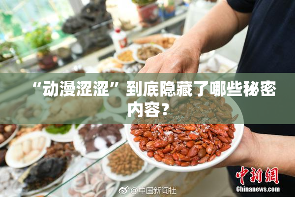 “动漫涩涩”到底隐藏了哪些秘密内容？
