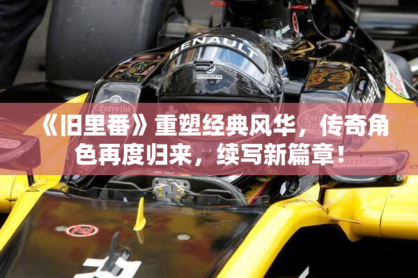 《旧里番》重塑经典风华，传奇角色再度归来，续写新篇章！