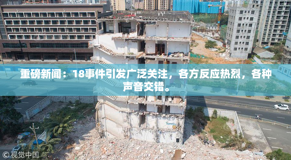 重磅新闻：18事件引发广泛关注，各方反应热烈，各种声音交错。