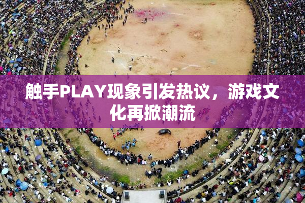 触手PLAY现象引发热议，游戏文化再掀潮流