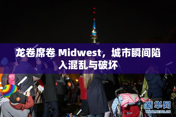 龙卷席卷 Midwest，城市瞬间陷入混乱与破坏