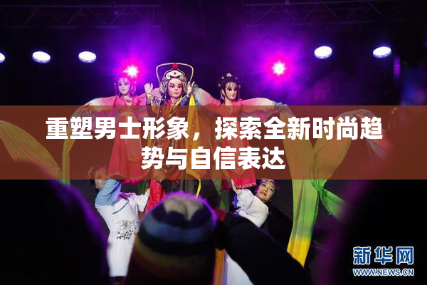 重塑男士形象，探索全新时尚趋势与自信表达