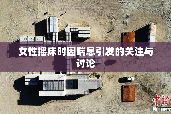 女性摇床时因喘息引发的关注与讨论